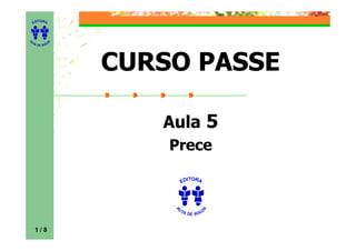 ITORA
    ED




UT

              A
A




  A D E S OU Z




                  CURSO PASSE

                     Aula 5
                      Prece

                            ITORA
                          ED




                       UT
                                    A
                      A




                         A D E S OU Z



    1/8
 