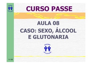 ITORA
    ED




UT

              A
                   CURSO PASSE
A




  A D E S OU Z




                       AULA 08
                  CASO: SEXO, ÁLCOOL
                    E GLUTONARIA
                               ITORA
                             ED




                         UT
                                       A
                         A




                           A D E S OU Z




    1 / 13
 