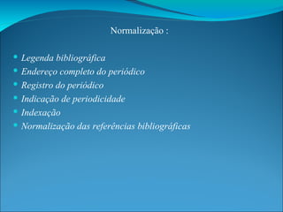 Normalização : Legenda bibliográfica Endereço completo do periódico Registro do periódico  Indicação de periodicidade Indexação Normalização das referências bibliográficas 
