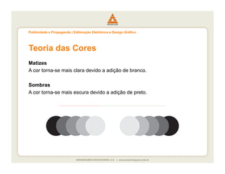 Publicidade e Propaganda | Editoração Eletrônica e Design Gráfico




Teoria das Cores
Matizes
A cor torna-se mais clara devido a adição de branco.

Sombras
A cor torna-se mais escura devido a adição de preto.
 
