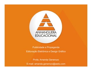 Publicidade e Propaganda
Editoração Eletrônica e Design Gráfico


      Profa. Amanda Generozo
E-mail: amanda.generozo@aedu.com         1
 