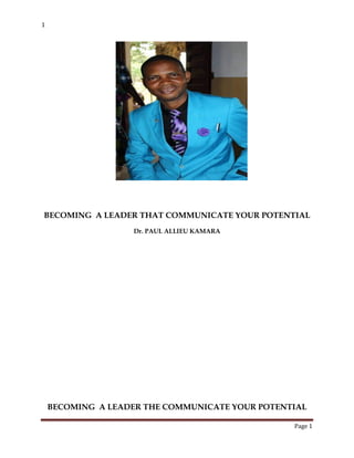 1
BECOMING A LEADER THE COMMUNICATE YOUR POTENTIAL
Page 1
BECOMING A LEADER THAT COMMUNICATE YOUR POTENTIAL
Dr. PAUL ALLIEU KAMARA
 