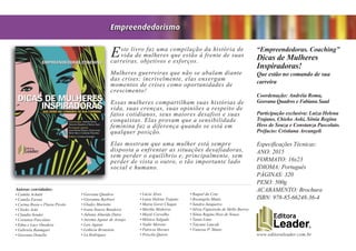 www.editoraleader.com.br
Este livro faz uma compilação da história de
vida de mulheres que estão à frente de suas
carreiras, objetivos e esforços.
Mulheres guerreiras que não se abalam diante
das crises; incrivelmente, elas enxergam
momentos de crises como oportunidades de
crescimento!
Essas mulheres compartilham suas histórias de
vida, suas crenças, suas opiniões a respeito de
fatos cotidianos, seus maiores desafios e suas
conquistas. Elas provam que a sensibilidade
feminina faz a diferença quando se está em
qualquer posição.
Elas mostram que uma mulher está sempre
disposta a enfrentar as situações desafiadoras,
sem perder o equilíbrio e, principalmente, sem
perder de vista o outro, o tão importante lado
social e humano.
“Empreendedoras. Coaching”
Dicas de Mulheres
Inspiradoras!
Que estão no comando de sua
carreira
Coordenação: Andréia Roma,
Geovana Quadros e Fabiana Saad
Participação exclusiva: Luiza Helena
Trajano, Chieko Aoki, Sônia Regina
Hess de Souza e Constanza Pascolato.
Préfacio: Cristiana Arcangeli
Especificações Técnicas:
ANO: 2015
FORMATO: 16x23
IDIOMA: Português
PÁGINAS: 320
PESO: 500g
ACABAMENTO: Brochura
ISBN: 978-85-66248-36-4
Empreendedorismo
Autoras convidadas:
• Camila Achutti
• Camila Farani
• Carina Rosin e Flavia Picolo
• Chieko Aoki
• Claudia Sender
• Costanza Pascolato
• Edna e Lucy Onodera
• Gabriela Baumgart
• Geovana Donella
• Geovana Quadros
• Giovanna Barbieri
• Gladys Mariotto
• Ivana Soares Bandeira
• Juliana Almeida Dutra
• Jurema Aguiar de Araujo
• Lais Aguiar
• Lethicia Bronstein
• Lu Rodrigues
• Lúcia Alves
• Luiza Helena Trajano
• Maria Goret Chagas
• Martha Medeiros
• Maytê Carvalho
• Mônica Salgado
• Nadir Moreno
• Patricia Moraes
• Priscila Quirós
• Raquel da Cruz
• Rosangela Muniz
• Sandra Junqueira
• Silvia Figueiredo de Mello Barros
• Sônia Regina Hess de Souza
• Tania Lima
• Tatyane Luncah
• Vanessa P. Muniz
 