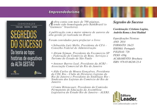 www.editoraleader.com.br
Aobra conta com mais de 700 páginas,
tendo sido homologada pelo RankBrasil (o
“Guinness” brasileiro).
A publicação com o maior número de autores da
alta gestão já realizada no Brasil.
Foram convidados para prefaciar o livro:
• Sebastião Luiz Mello, Presidente do CFA -
Conselho Federal de Administração
• Abram Szjman, Presidente da Fecomercio SP
- Federação do Comércio de Bens, Serviços e
Turismo do Estado de São Paulo
• Antenor Barros Leal, Presidente da ACRJ -
Associação Comercial do Rio de Janeiro
• Aldo Carlos de Moura Gonçalves, Presidente
do CDL Rio - Clube de Diretores Lojistas do
Rio de Janeiro e Presidente do Sindilojas Rio -
Sindicato dos Lojistas do Comércio do Rio de
Janeiro
• Comte Bittencourt, Presidente da Comissão
Permanente de Educação da Assembleia
Legislativa do Estado Rio de Janeiro - ALERJ.
Segredos do Sucesso
Coordenação: Cristiano Lagôas,
Andréia Roma e José Haddad
Especificações Técnicas:
ANO: 2014
FORMATO: 16x23
IDIOMA: Português
PÁGINAS: 720
PESO: 450g
ACABAMENTO: Brochura
ISBN: 978-85-66248-23-4
Empreendedorismo
 