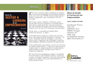 www.editoraleader.com.br
Este livro consiste numa coletânea de artigos
escritos pelo fundador da Alterdata Software
para cerca de seus 30.000 clientes/empresários
médios e pequenos, que constituem seu alvo
precípuo.
São textos curtos, rápidos e objetivos, para
serem lidos fora de sequência, tornando muito
mais fácil a aplicação dos conceitos àqueles
que não dispõem de tempo para leitura regular,
progressiva, de um livro na forma convencional.
Assim, pois, o conteúdo privilegia duas
ordens de leitores, a saber:
1) O empresário pequeno e médio que precisa
fazer sua empresa mais dinâmica e rentável. O
autor, lançando mão de exemplos, conceitos,
casos reais e sugestões de atividades, expõe de
forma límpida o ambiente corporativo de menor porte;
2) O colaborador que almeja crescer na carreira
no âmbito empresarial - e que para tanto precisa
compreender o comportamento e conhecimento
imprescindíveis para agregar mais valor à
respectiva empresa.
Por meio de uma linguagem simples, destituída
de tecnicismos, não obstante prática e objetiva,
o autor consegue transmitir conceitos que podem
propiciar a todos crescerem efetivamente na
esfera profissional.
Dicas de Gestão
& Carreira de um
Empreendedor
Autor: Ladmir Carvalho
Especificações Técnicas:
ANO: 2015
FORMATO: 16x23
IDIOMA: Português
PÁGINAS: 192
PESO: 130g
ACABAMENTO: Brochura
ISBN: 978-85-66248-22-7
Liderança
 
