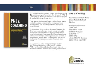 www.editoraleader.com.br
Este guia prático conta com a participação 24
renomados profissionais das áreas de PNL &
Coaching do Brasil e exterior, com participação
de Arline Davis e Bernd Isert.
Com muito profissionalismo e abordando temas
variados, cada um contribui com poderosas
dicas para o seu desenvolvimento pessoal e
profissional.
O foco deste livro está no desenvolvimento de
diversas competências, sendo nossa intenção
promover um desempenho diferenciado para
profissionais de Programação Neurolinguística
(PNL), Coaching e todos aqueles que querem se
aprofundar ainda mais e conhecer o que essas
poderosas ferramentas podem fazer em suas
vidas.
O objetivo de criar este projeto foi trazer
aos leitores maneiras diversas de como a
PNL e o Coaching são fundamentais para o
desenvolvimento da vida pessoal e profissional.
PNL & Coaching
Coordenação: Andréia Roma,
Bruno Juliani e Deborah
Epelman
Especificações Técnicas:
ANO: 2013
FORMATO: 16x23
IDIOMA: Português
PÁGINAS: 144
PESO: 350g
ACABAMENTO: Brochura
ISBN: 978-85-66248-02-9
PNL
 