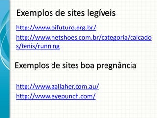 Exemplos de sites legíveis
http://www.oifuturo.org.br/
http://www.netshoes.com.br/categoria/calcado
s/tenis/running

Exemplos de sites boa pregnância

http://www.gallaher.com.au/
http://www.eyepunch.com/
 