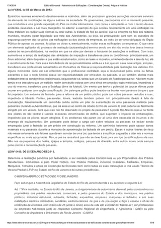 17/4/2014 Editora Roncarati - Autovistoria de Edificações - Considerações Gerais | Artigos e Notícias
https://www.editoraroncarati.com.br/v2/Artigos-e-Noticias/Artigos-e-Noticias/autovistoria-de-edificacoes-consideracoes-gerais/Imprimir.html 9/18
Lei nº 6400, de 05 de Março de 2013:
Episódios recentes envolvendo desabamentos e incêndios, além de produzirem grandes comoções nacionais serviram
de elemento de mobilização de alguns setores da sociedade. Os governantes, preocupados com o momento presente,
que conduzirá a uma grande exposição do País na mídia internacional, com copas e olimpíadas e com o receio desses
acidentes passarem a ser mais divulgados no exterior, a exemplo do que ocorreu recentemente em uma edificação na
Índia, trataram de revisar suas normas ou criar outras. O Estado do Rio de Janeiro, que se encontra no foco dos radares
mundiais, resolveu editar legislação que trata das Autovistorias, ou seja, da preocupação para com as questões de
segurança partirem dos usuários das edificações ou dos donos de empresas, ao invés de ser uma obrigação do Órgão
Público de aprovar os projetos, fiscalizar as obras e, eventualmente, multar essas edificações ou empresas. O que seria
um elemento agilizador do processo de avaliação (autoavaliação) termina sendo um elo não muito forte dessa imensa
cadeia de responsabilidades, na medida em que se abre por demais o horizonte de avaliações e análises. Com isso,
aumenta-se o tempo de realização das atividades de inspeção e transfere-se para os condôminos, principalmente, um
ônus adicional, além daqueles a que estão acostumados, como as taxas e impostos, envolvendo desde a taxa de luz, até
o recolhimento de lixo. Para essa transferência de responsabilidades edita-se a Lei, que em seus nove artigos, simples,
transferem aos profissionais cadastrados em Conselhos de Classe a responsabilidade pela realização das vistorias. Em
alguns momentos pede até ser entendido que o profissional contratado seja o responsável pelos erros ou falhas
existentes e que o novo Síndico possa ser responsabilizado por omissões do passado. A Lei também aborda mais
enfaticamente os condomínios residenciais, esquecendo-se, talvez, que um Estádio de Futebol possa ruir. Não tem muito
tempo e se descobriu que um estádio recém construído estava com uma trinca em uma das vigas metálicas, impedindo o
uso do mesmo, transferido para o Botafogo (time de futebol). Um evento que tenha o potencial de causar vítimas pode
ocorrer em qualquer construção ou edificação. Um palanque político pode desabar se houver mais pessoas do que o que
foi projetado. Um andaime de fachada, para a reforma de um prédio público pode cair sobre pessoas, veículos e ruas,
impedindo o trânsito. Pontes, passarelas, túneis, viadutos também podem ruir, principalmente devido à falta de
manutenção. Recentemente um caminhão colidiu contra um pilar de sustentação de uma passarela metálica para
pedestres cruzando a Avenida Brasil, que dá acesso ao centro da cidade do Rio de Janeiro. O pilar poderia ser facilmente
atingido por um veículo. Será que isso não foi observado no projeto da passarela? A ponte Rio-Niterói possui na frente
dos pilares do vão central e laterais estruturas denominadas de dolfins, que suportam o impacto de embarcações,
impedindo que os pilares sejam atingidos. E os problemas não param por aí: uma obra necessita de insumos e do
emprego de equipamentos. Um guindaste pode deixar a carga cair sobre veículos ou pessoas se estiver sendo
empregado junto à fachada de um prédio em construção ou reforma. Um caminhão betoneira pode causar danos
materiais e ou pessoais durante a manobra de aproximação da fachada de um prédio. Esses e outros fatores de risco
não necessariamente são fatores que devam constar de uma Lei, que tende a simplificar a questão e citar leis e normas
específicas ou mais apropriadas. Mas, o que se ressalta é que não se deve focar para um tipo de edificação ou de uso.
Não nos esqueçamos dos hotéis, igrejas e templos, colégios, parques de diversão, entre outros locais onde sempre
pode ocorrer a concentração de pessoas.
LEI Nº 6400, DE 05 DE MARÇO DE 2013.
Determina a realização periódica por Autovistoria, a ser realizada pelos Condomínios ou por Proprietários dos Prédios
Residenciais, Comerciais e pelo Poder Público, nos Prédios Públicos, incluindo Estruturas, Fachadas, Empenas,
Marquises, Telhados e obras de Contenção de Encostas bem como todas as suas instalações e cria Laudo Técnico de
Vistoria Predial (LTVP) no Estado do Rio de Janeiro e dá outras providências.
O GOVERNADOR DO ESTADO DO RIO DE JANEIRO
Faço saber que a Assembleia Legislativa do Estado do Rio de Janeiro decreta e eu sanciono a seguinte Lei:
Art. 1º Fica instituída, no Estado do Rio de Janeiro, a obrigatoriedade de autovistoria, decenal, pelos condomínios ou
proprietários dos prédios residenciais, comerciais, e pelos governos do Estado e dos municípios, nos prédios
públicos, incluindo estruturas, subsolos, fachadas, esquadrias, empenas, marquises e telhados, e em suas
instalações elétricas, hidráulicas, sanitárias, eletromecânicas, de gás e de prevenção a fogo e escape e obras de
contenção de encostas, com menos de 25 (vinte e cinco) anos de vida útil, a contar do "habite-se", por profissionais
ou empresas habilitadas junto ao respectivo Conselho Regional de Engenharia, e Agronomia - CREA ou pelo
Conselho de Arquitetura e Urbanismo do Rio de Janeiro - CAU/RJ.
 