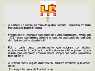  
 A Editora Lê nasceu há mais de quatro décadas, localizada em Belo 
Horizonte no Bairro Floresta. 
 Projeto inicial: ...