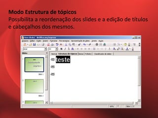 Modo Estrutura de tópicos
Possibilita a reordenação dos slides e a edição de títulos
e cabeçalhos dos mesmos.
 