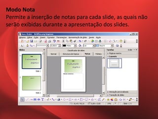 Modo Nota
Permite a inserção de notas para cada slide, as quais não
serão exibidas durante a apresentação dos slides.
 