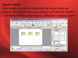 Modo Folheto
Esta opção possibilita a impressão de vários slides por
página. Para definir essa quantidade, no Painel de Tarefas
(direita do BrOffice.org Impress), selecione a opção Layout.
 