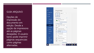 GUIA ARQUIVO
Opções de
impressão do
documento em
edição. Desde a
opção da impressora
até as páginas
desejadas. O usuário
tanto pode imprimir
páginas sequenciais
como páginas
alternadas.
 