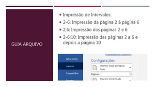 GUIA ARQUIVO
 Impressão de Intervalos:
 2-6: Impressão da página 2 à página 6
 2,6: Impressão das páginas 2 e 6
 2-6;10: Impressão das páginas 2 a 6 e
depois a página 10
 