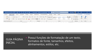 GUIA PÁGINA
INICIAL
 Possui funções de formatação de um texto,
formatos de fonte, tamanhos, efeitos,
alinhamentos, estilos, etc.
 