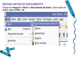 INICIAR UM NOVO DOCUMENTO:
Clique em Arquivo > Novo > Documento de texto. Como tecla de
atalho digite CTRL + N.

 