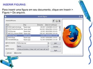 INSERIR FIGURAS: Para inserir uma figura em seu documento, clique em Inserir > Figura > Do arquivo. 