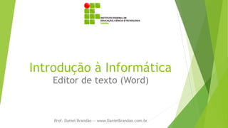 Introdução à Informática
Editor de texto (Word)
Prof. Daniel Brandão -- www.DanielBrandao.com.br
 