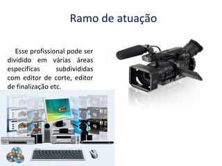 Ramo de atuação
Esse profissional pode ser
dividido em várias áreas
específicas
subdivididas
com editor de corte, editor
de finalização etc.

 