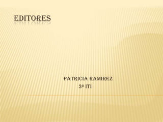 EDITORES

PATRICIA RAMIREZ
3ª ITI

 
