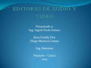Presentado a:
Ing. Ingrid Paola Solano
Jhon Freddy Flor
Diego Mariaca Campo
Ing. Sistemas
Popayán – Cauca
2013
 