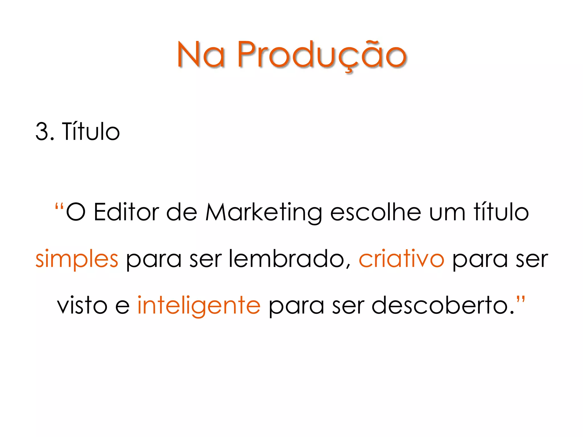 Na Produção

3. Título


 “O Editor de Marketing escolhe um título
simples para ser lembrado, criativo para ser
  visto e inteligente para ser descoberto.”
 