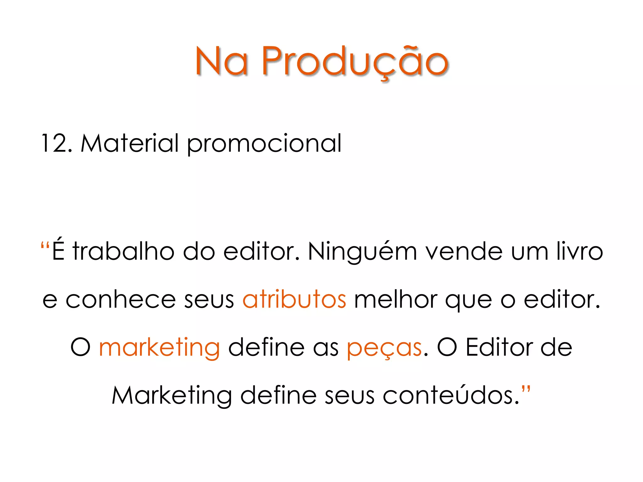 Na Produção
12. Material promocional



“É trabalho do editor. Ninguém vende um livro
e conhece seus atributos melhor que o editor.
  O marketing define as peças. O Editor de
     Marketing define seus conteúdos.”
 