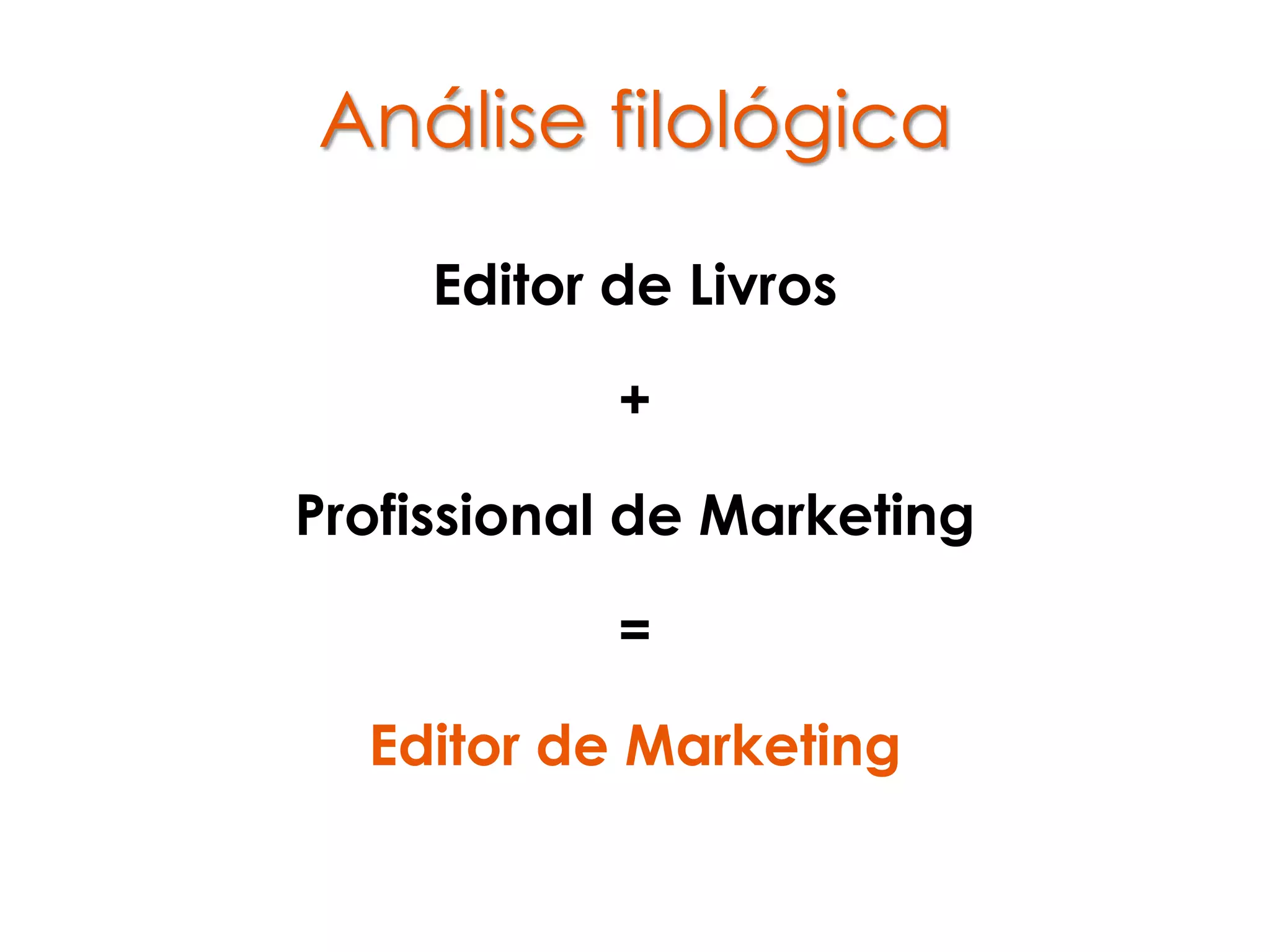 Análise filológica

     Editor de Livros

            +

Profissional de Marketing

            =

  Editor de Marketing
 