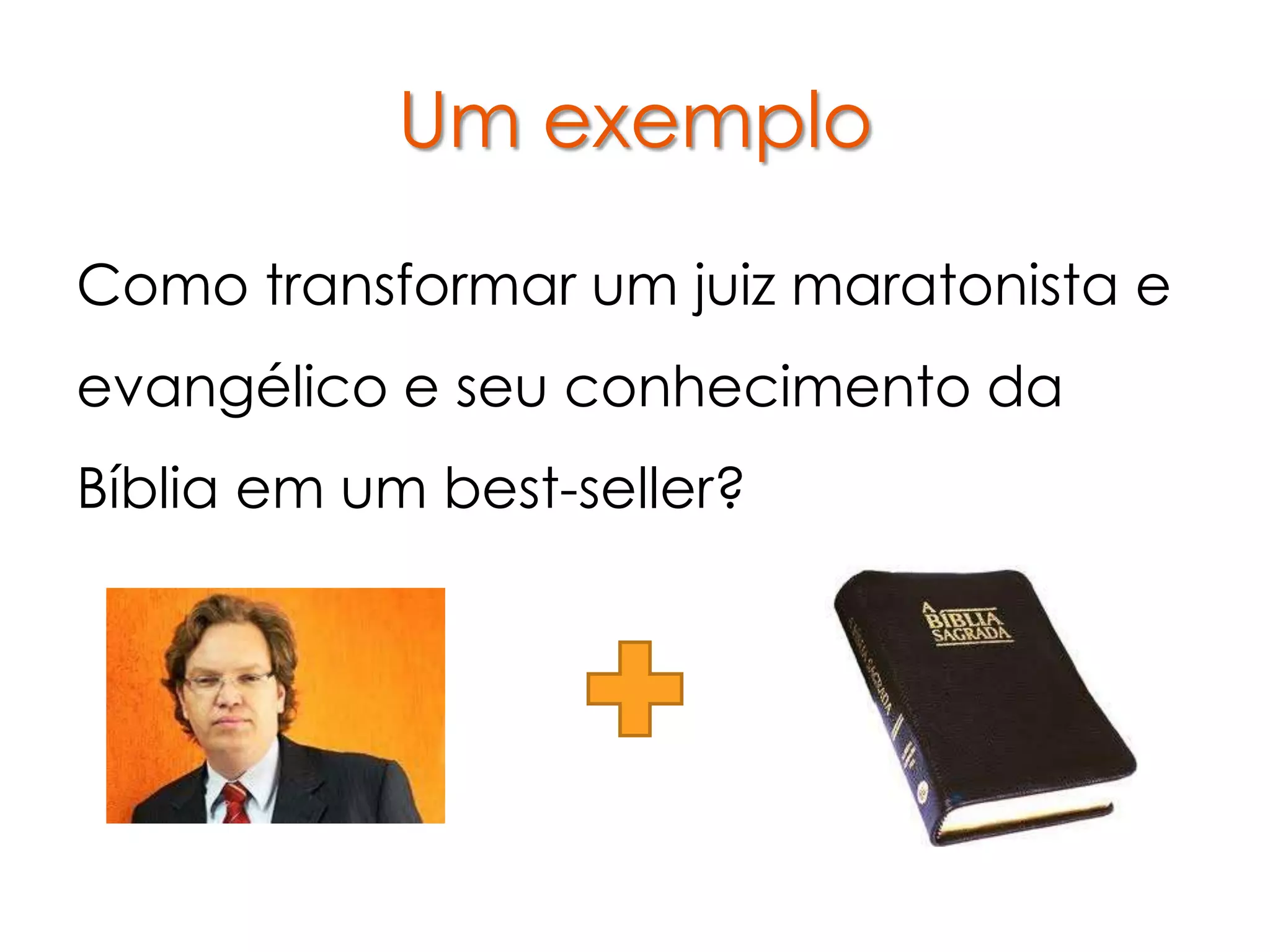 Um exemplo

Como transformar um juiz maratonista e
evangélico e seu conhecimento da
Bíblia em um best-seller?
 