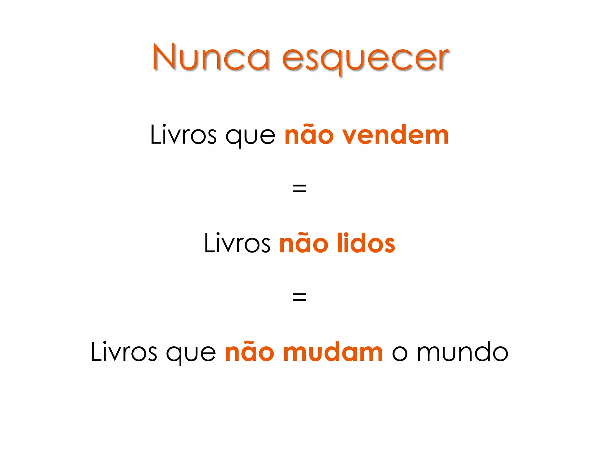 Nunca esquecer

   Livros que não vendem

              =

       Livros não lidos

              =

Livros que não mudam o mundo
 