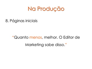 Na Produção

8. Páginas iniciais



   “Quanto menos, melhor. O Editor de
           Marketing sabe disso.”
 