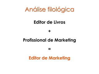 Análise filológica

     Editor de Livros

            +

Profissional de Marketing

            =

  Editor de Marketing
 