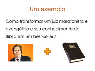 Um exemplo

Como transformar um juiz maratonista e
evangélico e seu conhecimento da
Bíblia em um best-seller?
 
