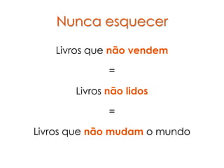 Nunca esquecer

   Livros que não vendem

              =

       Livros não lidos

              =

Livros que não mudam o mundo
 
