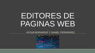 EDITORES DE
PAGINAS WEB
AYOUB BORAKRUF Y DANIEL FERNÁNDEZ
 