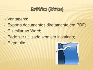  Vantagens:
• Exporta documentos diretamente em PDF;
• É similar ao Word;
• Pode ser utilizado sem ser instalado;
• É gratuito.
 