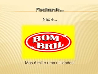 Não é...
Mas é mil e uma utilidades!
 