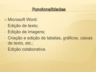  Microsoft Word:
• Edição de texto;
• Edição de imagens;
• Criação e edição de tabelas, gráficos, caixas
de texto, etc.;
• Edição colaborativa.
 