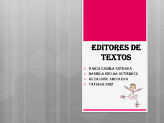 Editores de
       textos
   María Camila estrada
   Daniela sierra Gutiérrez
   Geraldine arboleda
   TATIANA RUIZ
 