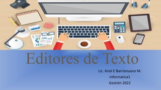 Editores de Texto
Lic. Ariel E Barrionuevo M.
Informatica1
Gestión 2022
 