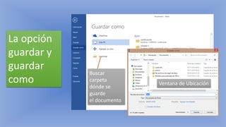 La opción
guardar y
guardar
como Ventana de Ubicación
Buscar
carpeta
dónde se
guarde
el documento
 