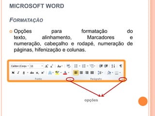 MICROSOFT WORD

FORMATAÇÃO
   Opções           para        formatação    do
    texto,       alinhamento,       Marcadores  e
    numeração, cabeçalho e rodapé, numeração de
    páginas, hifenização e colunas.




                           Mais opções de formatação
 