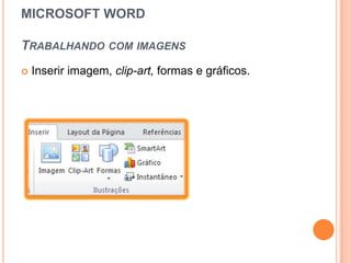 MICROSOFT WORD

TRABALHANDO COM IMAGENS
   Inserir imagem, clip-art, formas e gráficos.
 