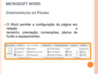 MICROSOFT WORD

    CONFIGURAÇÃO DA PÁGINA


   O Word permite a configuração da página em
    relação                                  a
    tamanho, orientação, numerações, planos de
    fundo e espaçamentos.
 