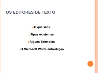 OS EDITORES DE TEXTO


               O   que são?

             Tipos   existentes

            Alguns   Exemplos

     O   Microsoft Word - Introdução
 