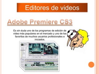 Editores de videos


Es sin duda uno de los programas de edición de
video más populares en el mercado y uno de los
  favoritos de muchos usuarios profesionales e
                   iniciados.
 