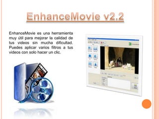 EnhanceMovie es una herramienta
muy útil para mejorar la calidad de
tus videos sin mucha dificultad.
Puedes aplicar varios filtros a tus
videos con solo hacer un clic.
 