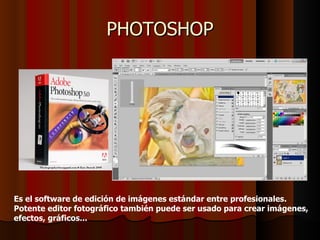 PHOTOSHOP




Es el software de edición de imágenes estándar entre profesionales.
Potente editor fotográfico también puede ser usado para crear imágenes,
efectos, gráficos...
 