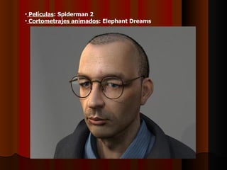 • Películas: Spiderman 2
• Cortometrajes animados: Elephant Dreams
 