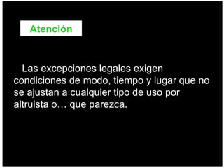 Las excepciones legales exigen condiciones de modo, tiempo y lugar que no se ajustan a cualquier tipo de uso por altruista o… que parezca. Atención 